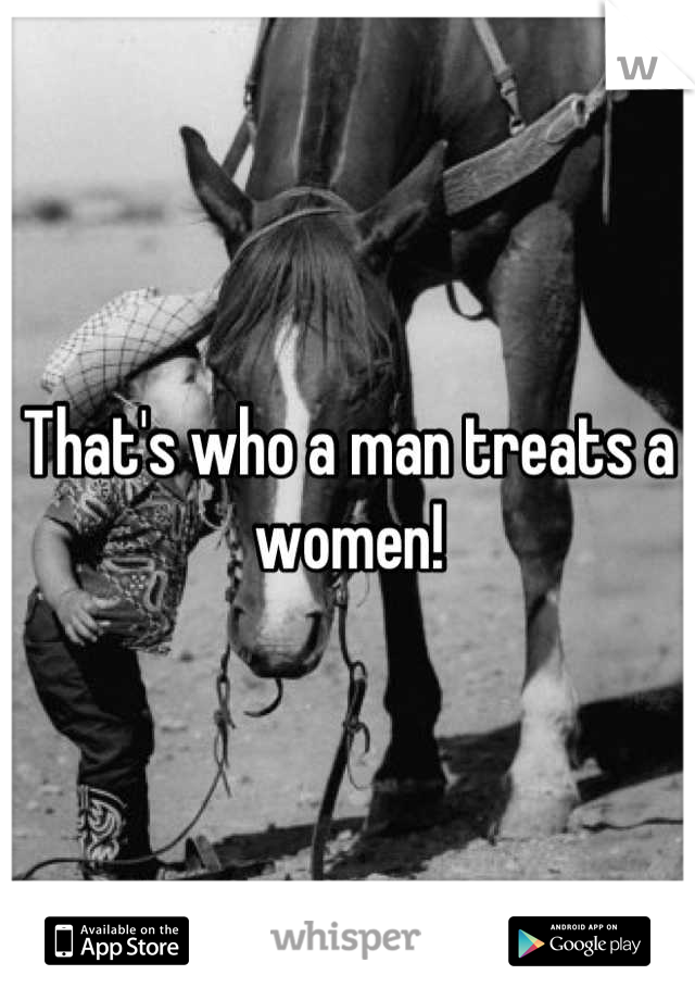 That's who a man treats a women!