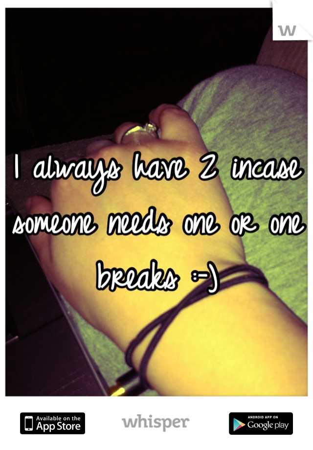 I always have 2 incase someone needs one or one breaks :-)