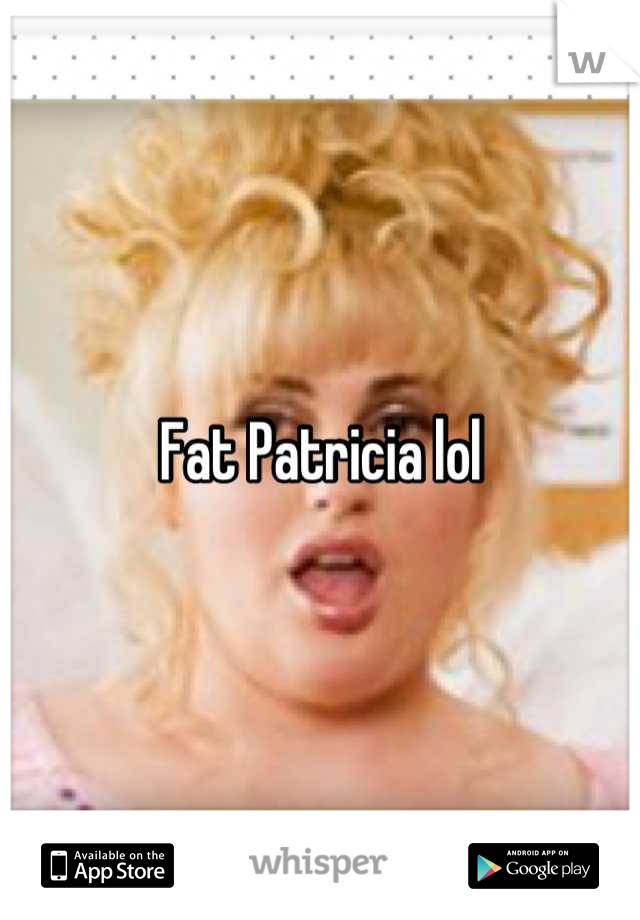 Fat Patricia lol