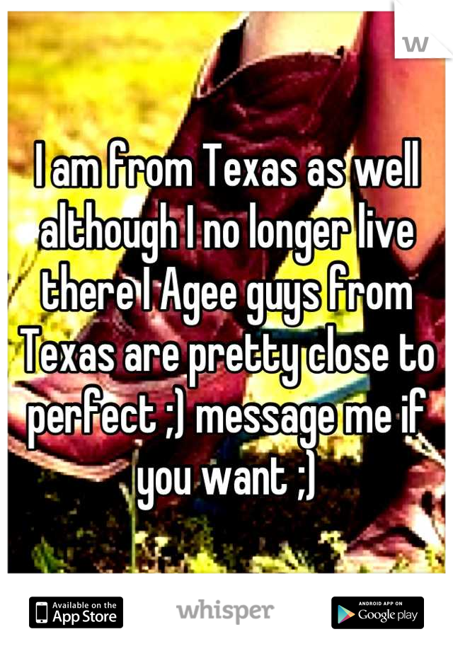 I am from Texas as well although I no longer live there I Agee guys from Texas are pretty close to perfect ;) message me if you want ;)