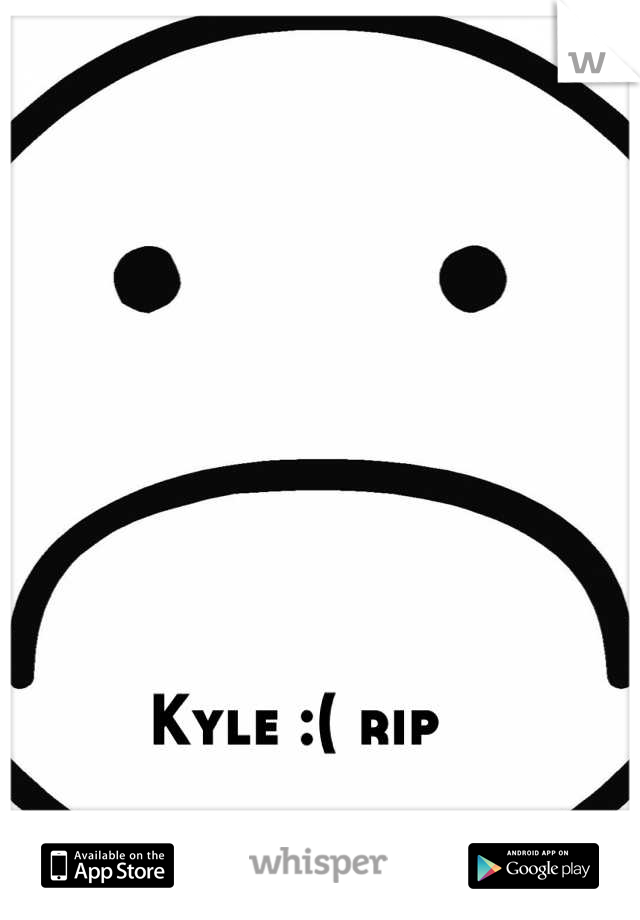 Kyle :( rip 