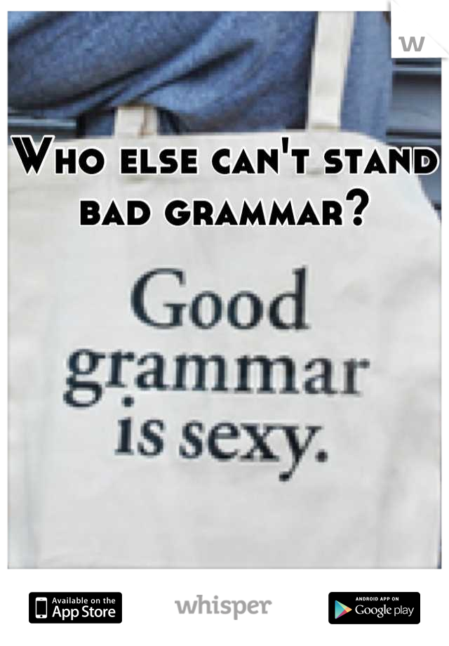 Who else can't stand bad grammar?