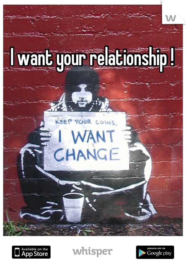 I want your relationship !