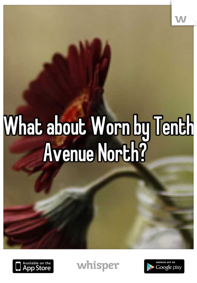 What about Worn by Tenth Avenue North?  