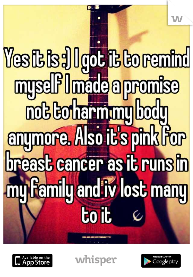 Yes it is :) I got it to remind myself I made a promise not to harm my body anymore. Also it's pink for breast cancer as it runs in my family and iv lost many to it