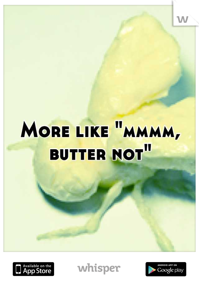 More like "mmmm, butter not"