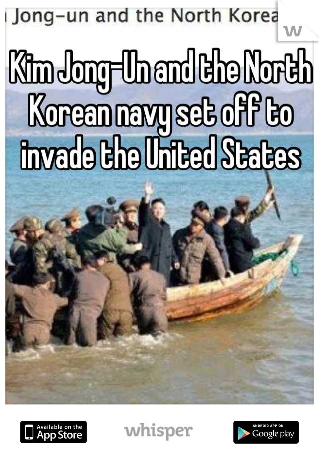 Kim Jong-Un and the North Korean navy set off to invade the United States