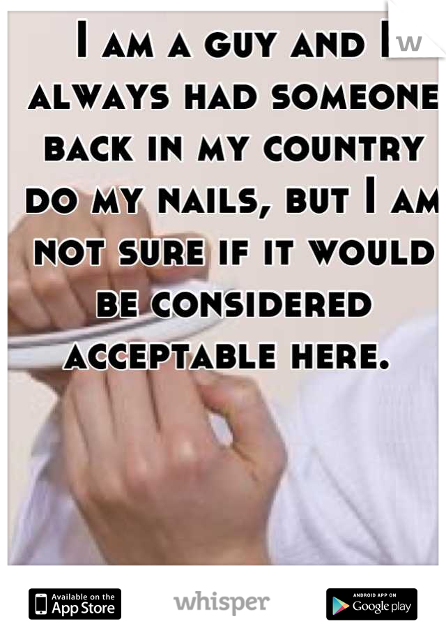I am a guy and I always had someone back in my country do my nails, but I am not sure if it would be considered acceptable here. 