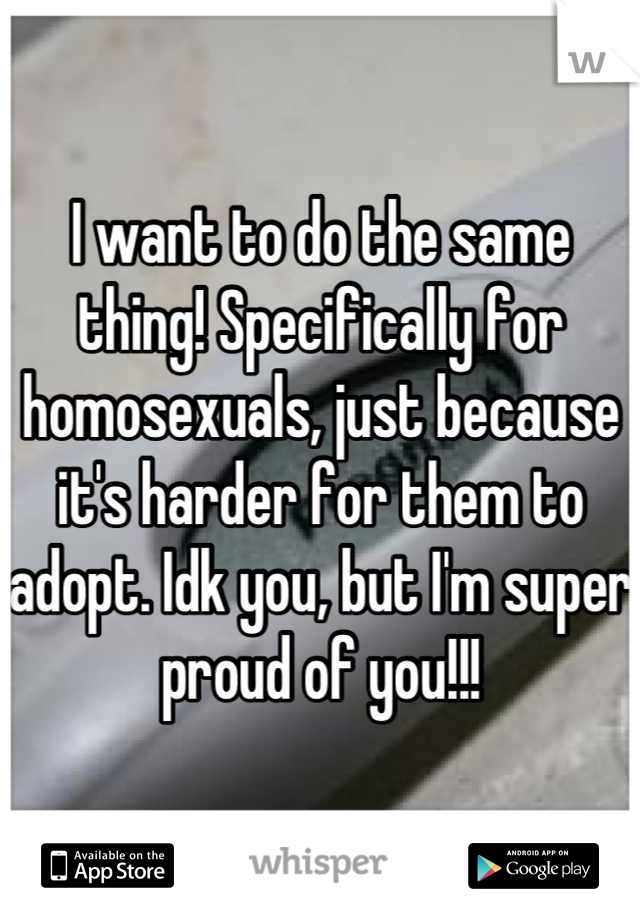 I want to do the same thing! Specifically for homosexuals, just because it's harder for them to adopt. Idk you, but I'm super proud of you!!!