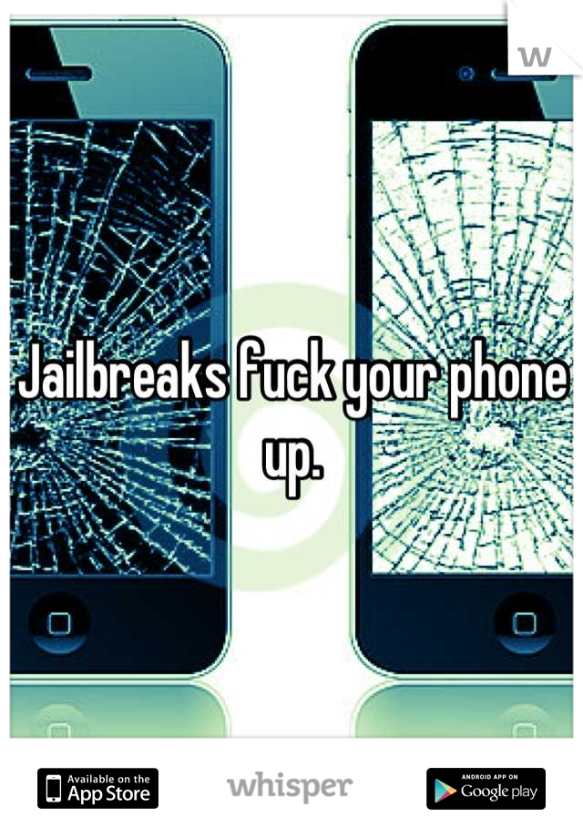 Jailbreaks fuck your phone up.