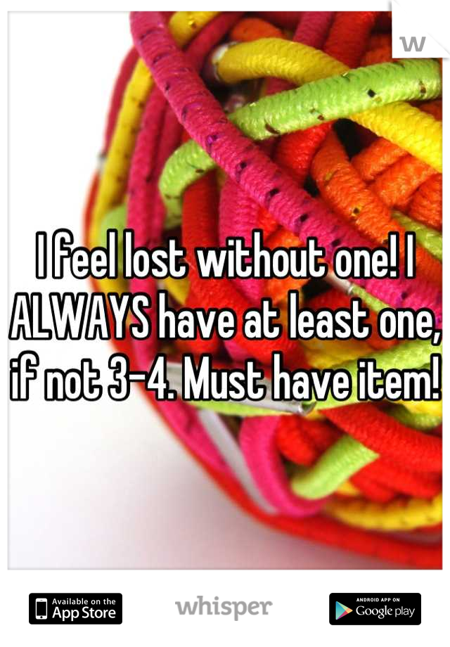 I feel lost without one! I ALWAYS have at least one, if not 3-4. Must have item!