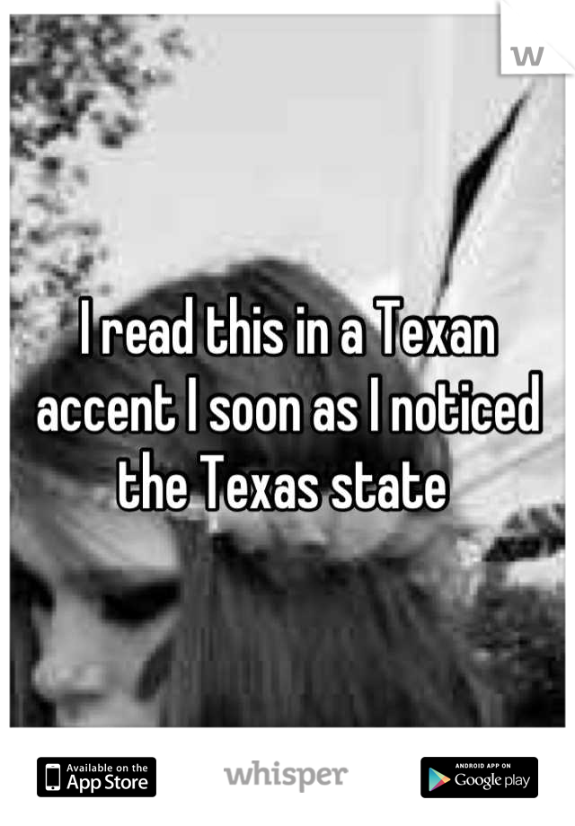 I read this in a Texan accent I soon as I noticed the Texas state 
