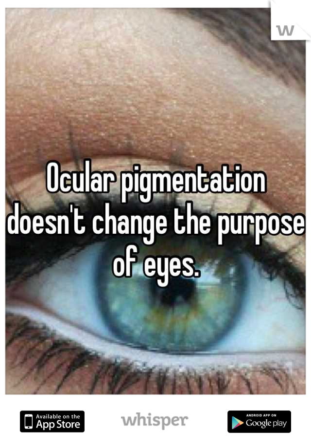 Ocular pigmentation doesn't change the purpose of eyes.