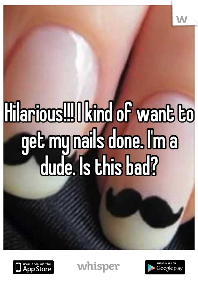 Hilarious!!! I kind of want to get my nails done. I'm a dude. Is this bad?