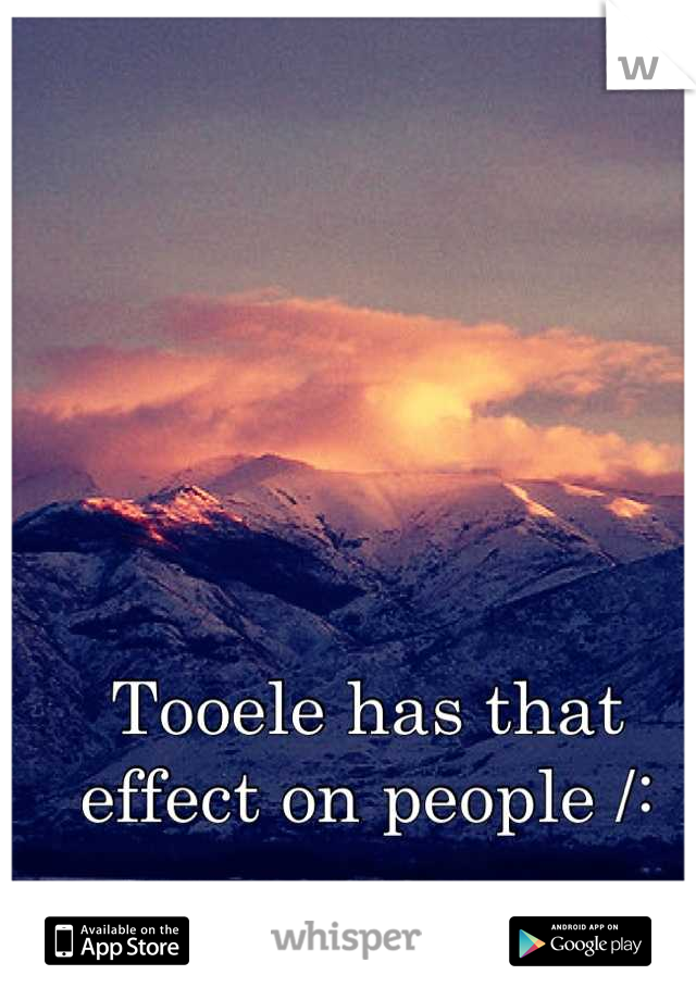 Tooele has that effect on people /: