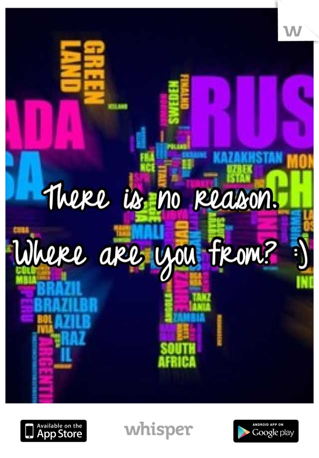 There is no reason. Where are you from? :)