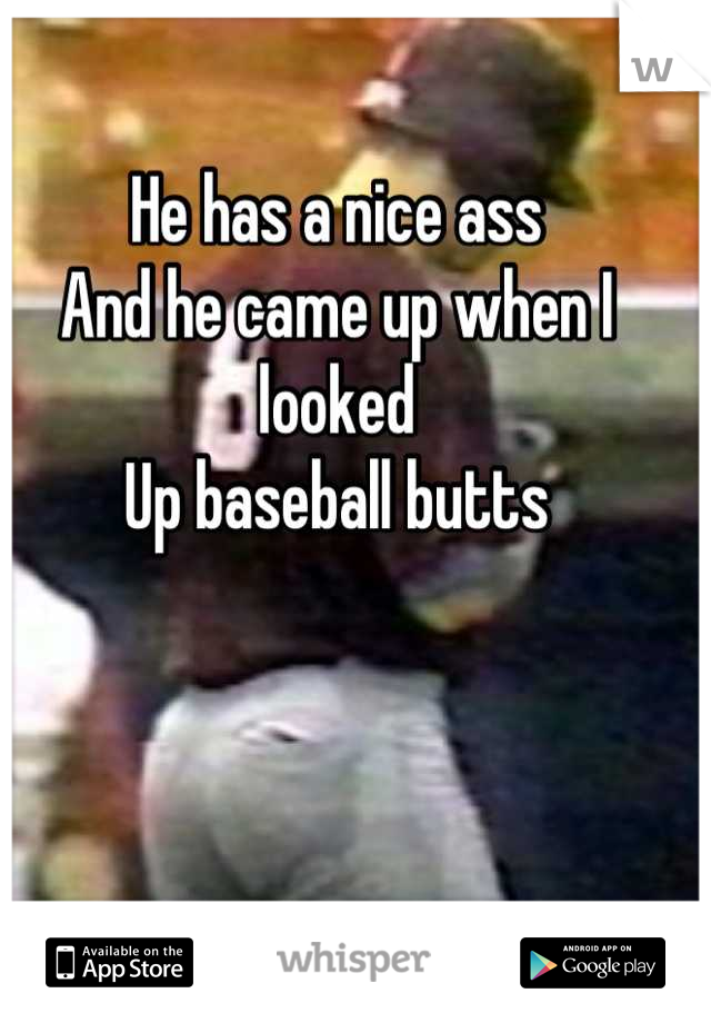 He has a nice ass 
And he came up when I looked 
Up baseball butts