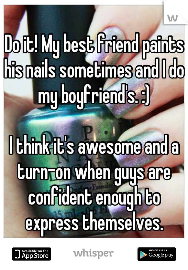 Do it! My best friend paints his nails sometimes and I do my boyfriend's. :)

I think it's awesome and a turn-on when guys are confident enough to express themselves.