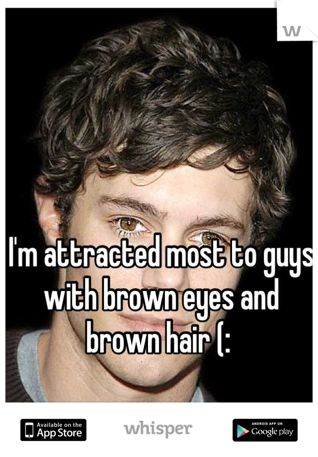 I'm attracted most to guys with brown eyes and brown hair (: 