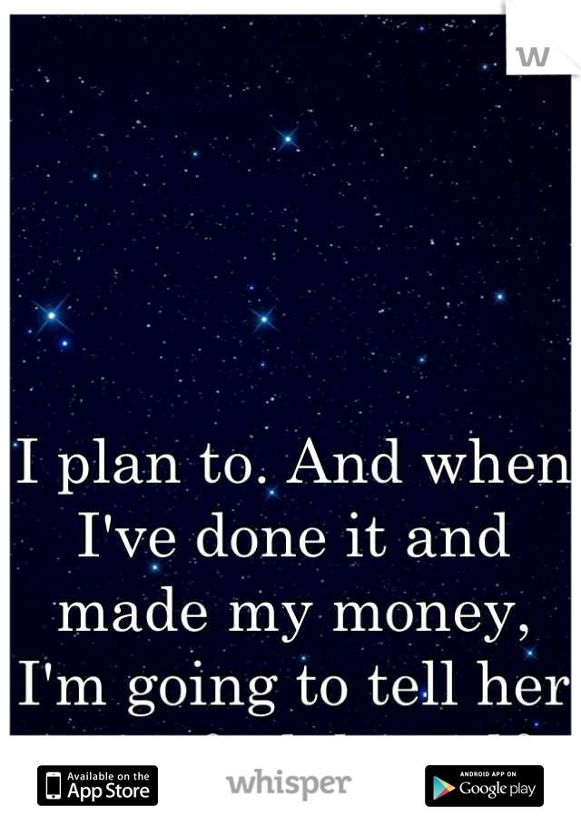 I plan to. And when I've done it and made my money, I'm going to tell her to go fuck herself.