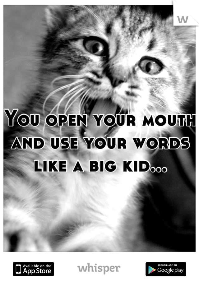 You open your mouth and use your words like a big kid...