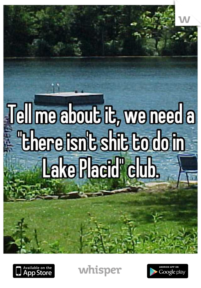Tell me about it, we need a "there isn't shit to do in Lake Placid" club.
