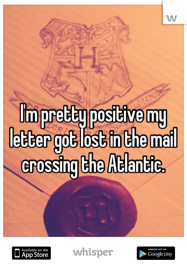 I'm pretty positive my letter got lost in the mail crossing the Atlantic.