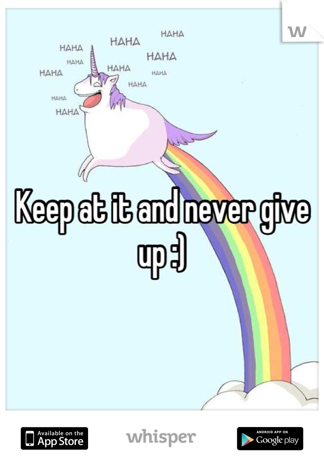 Keep at it and never give up :)