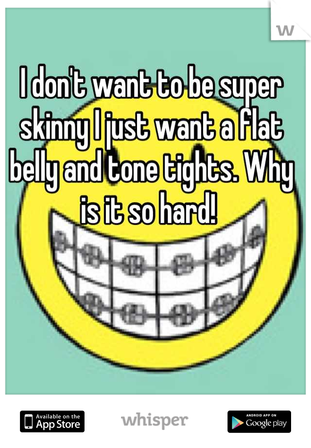 I don't want to be super skinny I just want a flat belly and tone tights. Why is it so hard! 