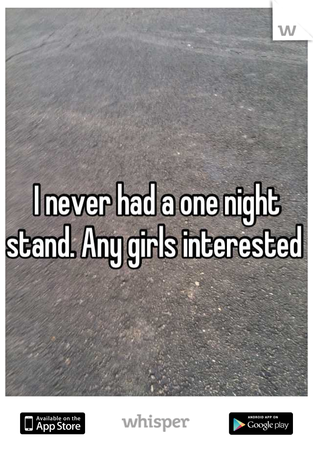 I never had a one night stand. Any girls interested 