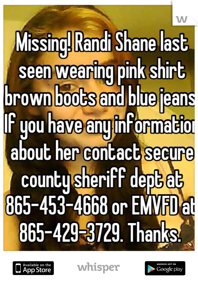 Missing! Randi Shane last seen wearing pink shirt brown boots and blue jeans. If you have any information about her contact secure county sheriff dept at 865-453-4668 or EMVFD at 865-429-3729. Thanks. 