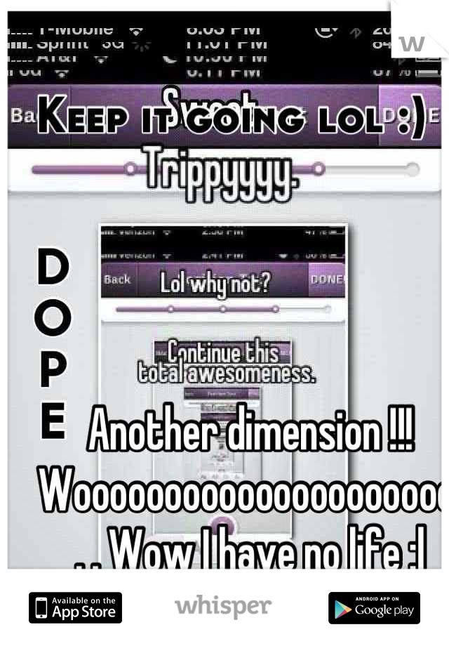 Another dimension !!! Wooooooooooooooooooooo. . . Wow I have no life :|