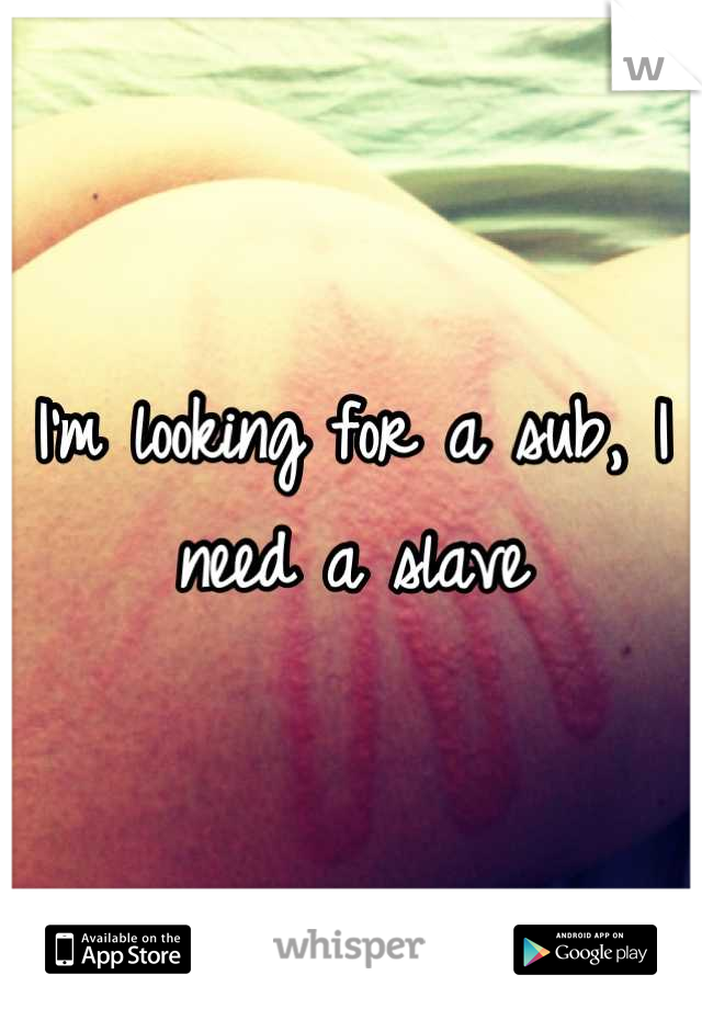 I'm looking for a sub, I need a slave