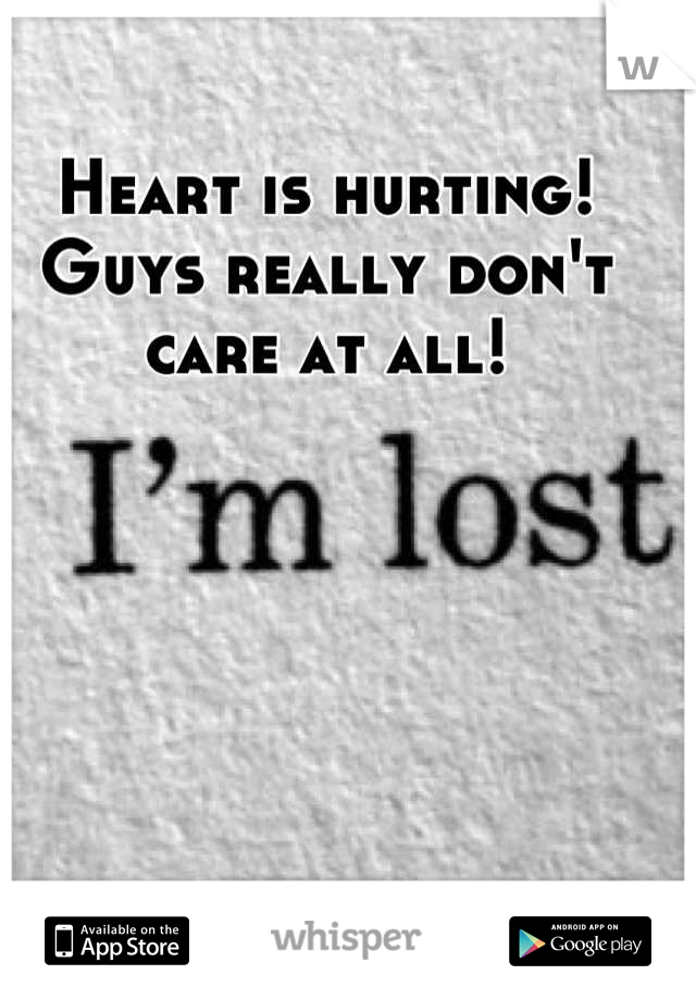 Heart is hurting! Guys really don't care at all!