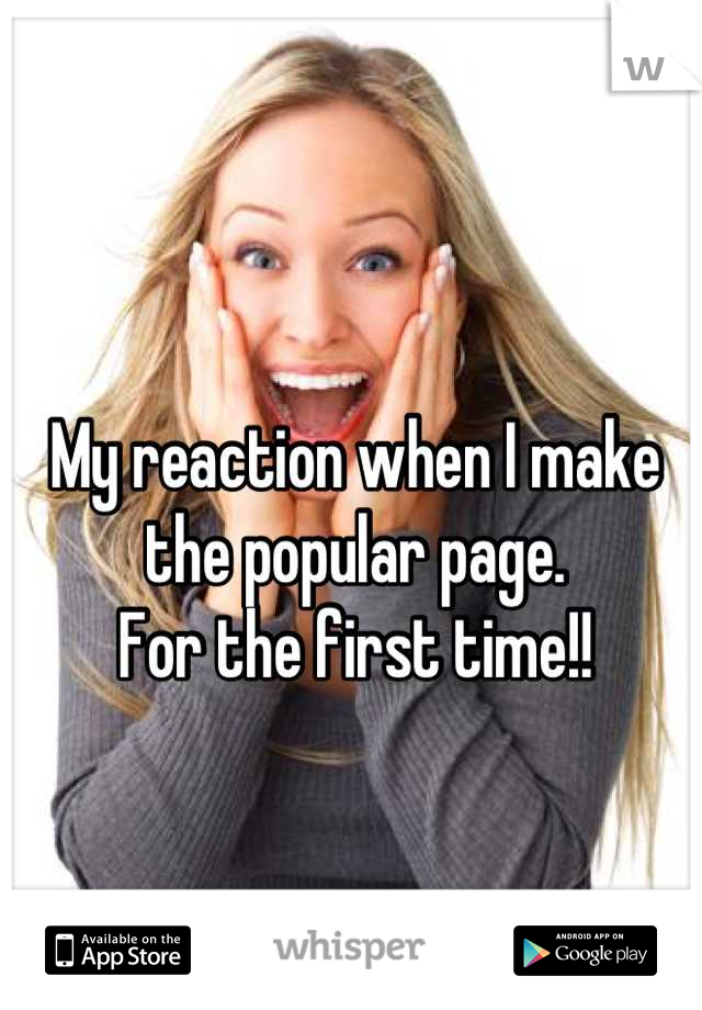 My reaction when I make the popular page. 
For the first time!!