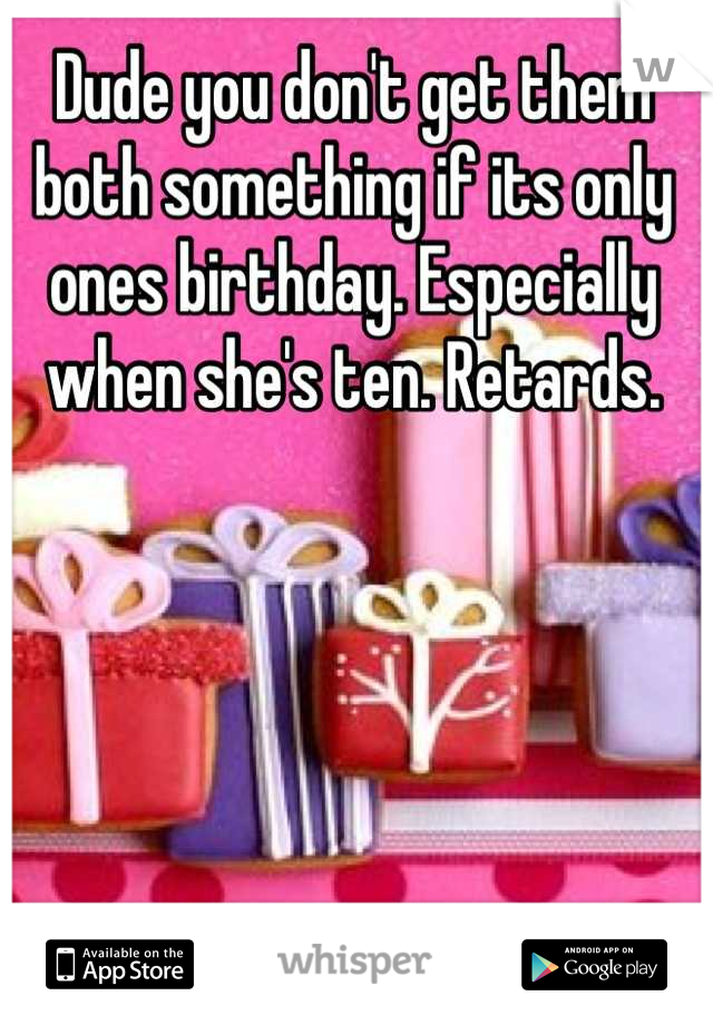 Dude you don't get them both something if its only ones birthday. Especially when she's ten. Retards.