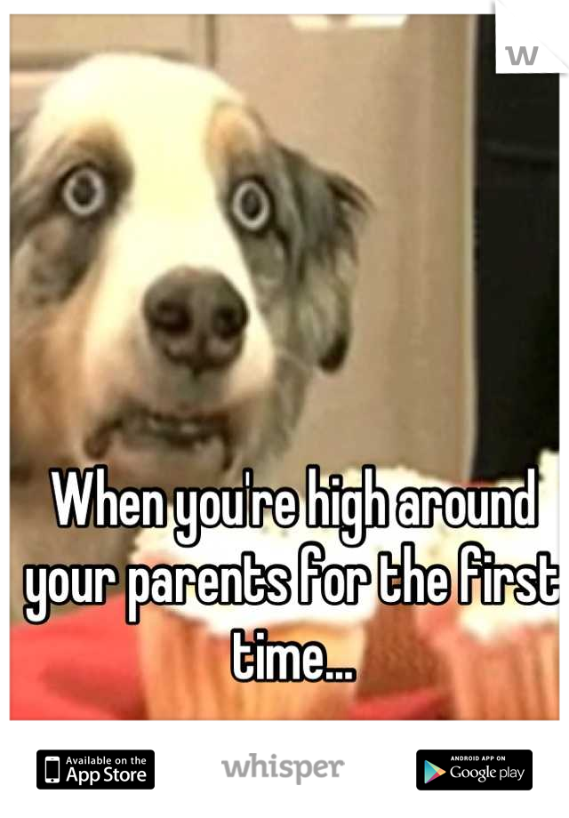 When you're high around your parents for the first time...