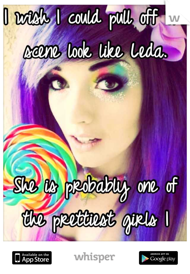 I wish I could pull off the scene look like Leda.



She is probably one of the prettiest girls I have ever seen. 