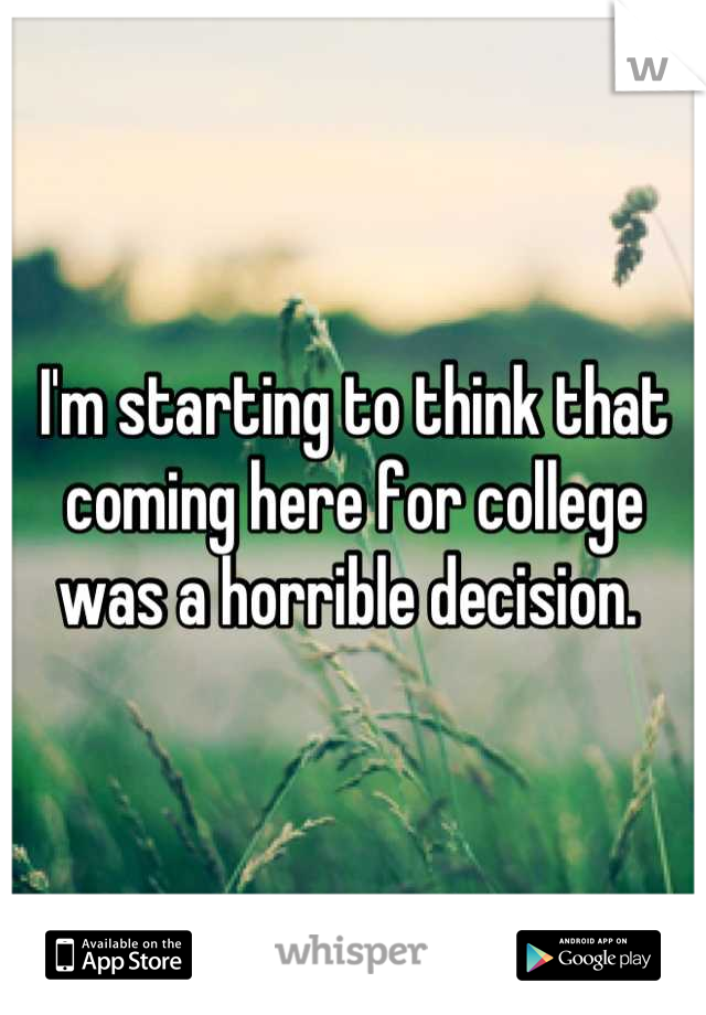 I'm starting to think that coming here for college was a horrible decision. 