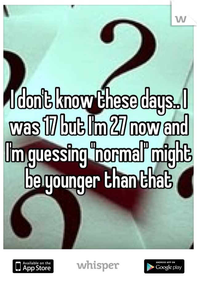 I don't know these days.. I was 17 but I'm 27 now and I'm guessing "normal" might be younger than that