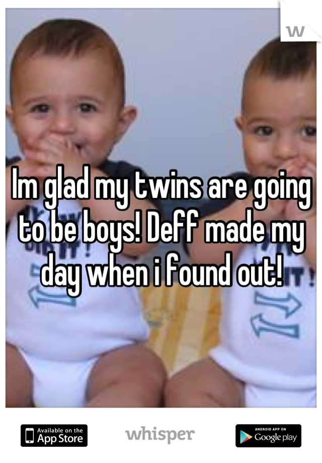 Im glad my twins are going to be boys! Deff made my day when i found out!