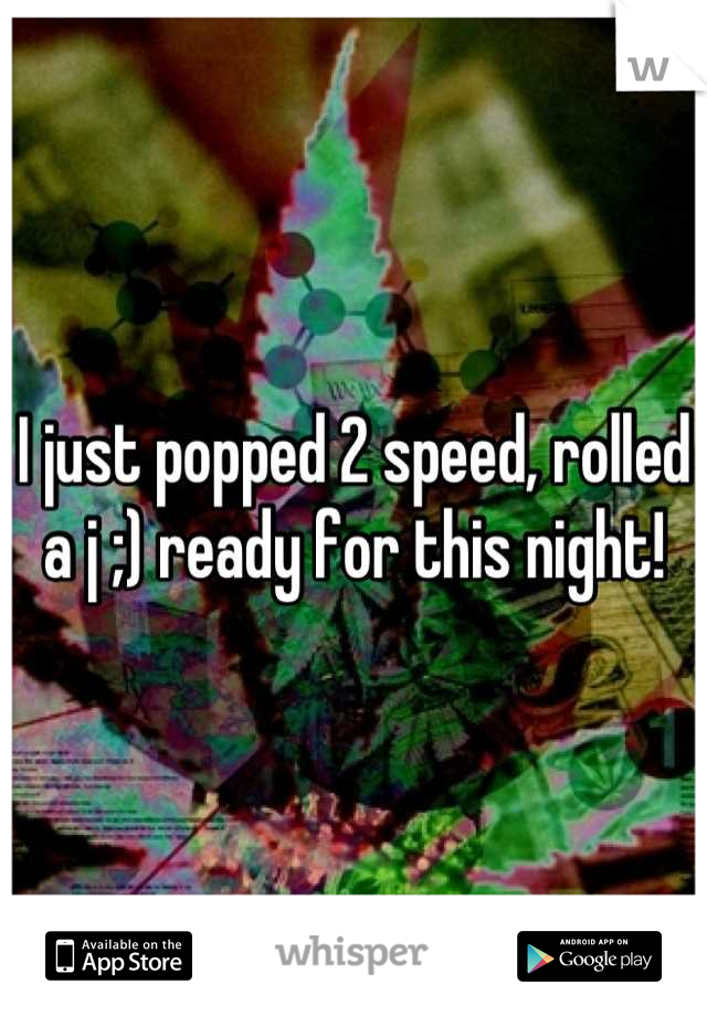 I just popped 2 speed, rolled a j ;) ready for this night!