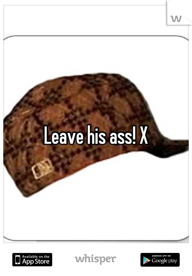 Leave his ass! X