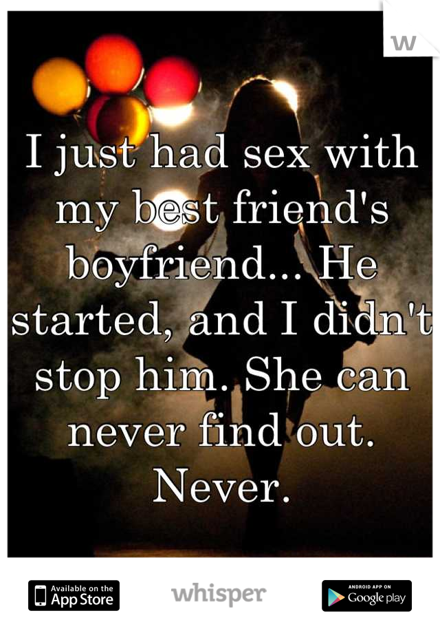 I just had sex with my best friend's boyfriend... He started, and I didn't stop him. She can never find out. Never.