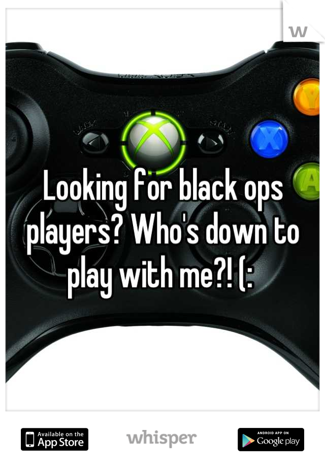 Looking for black ops players? Who's down to play with me?! (: 