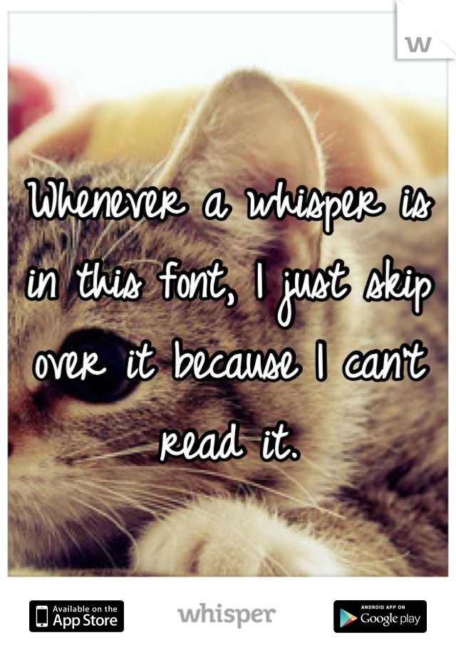 Whenever a whisper is in this font, I just skip over it because I can't read it.