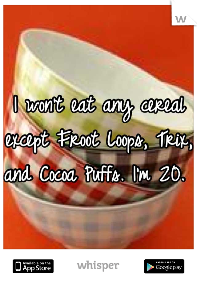 I won't eat any cereal except Froot Loops, Trix, and Cocoa Puffs. I'm 20. 