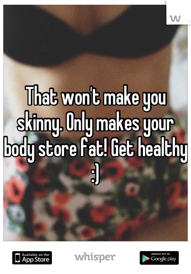 That won't make you skinny. Only makes your body store fat! Get healthy :)