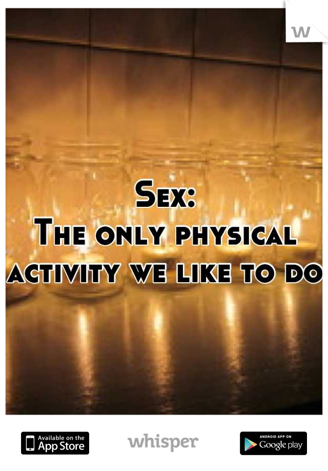 Sex:
The only physical activity we like to do 