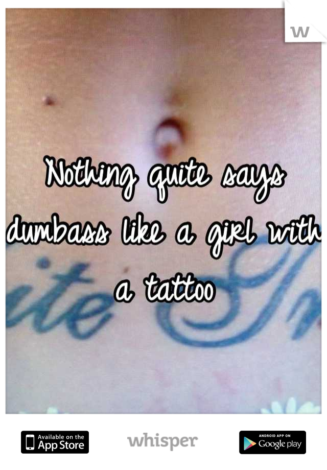 Nothing quite says dumbass like a girl with a tattoo